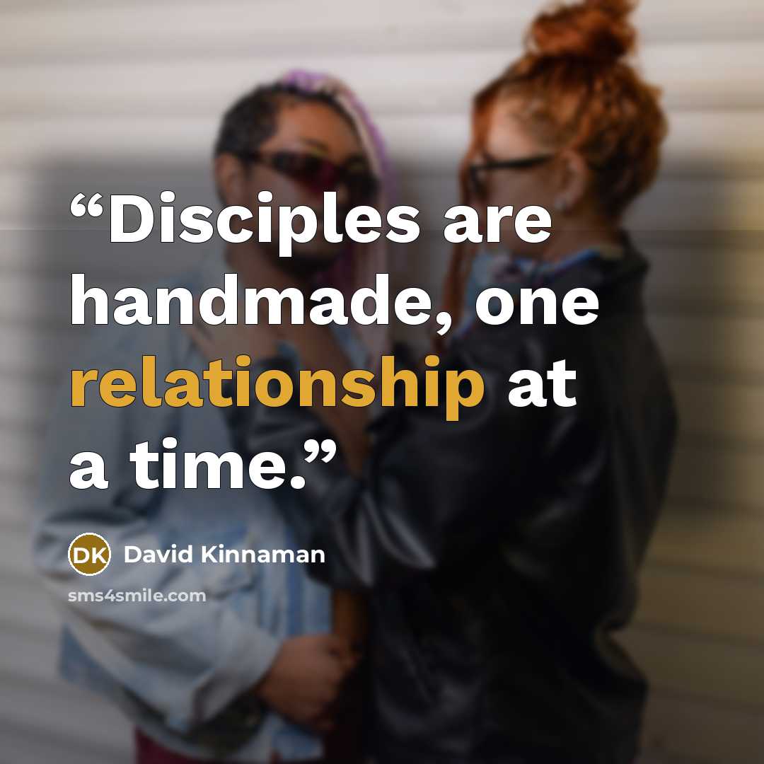 “Disciples are handmade, one relationship at a time.” quote by David Kinnaman