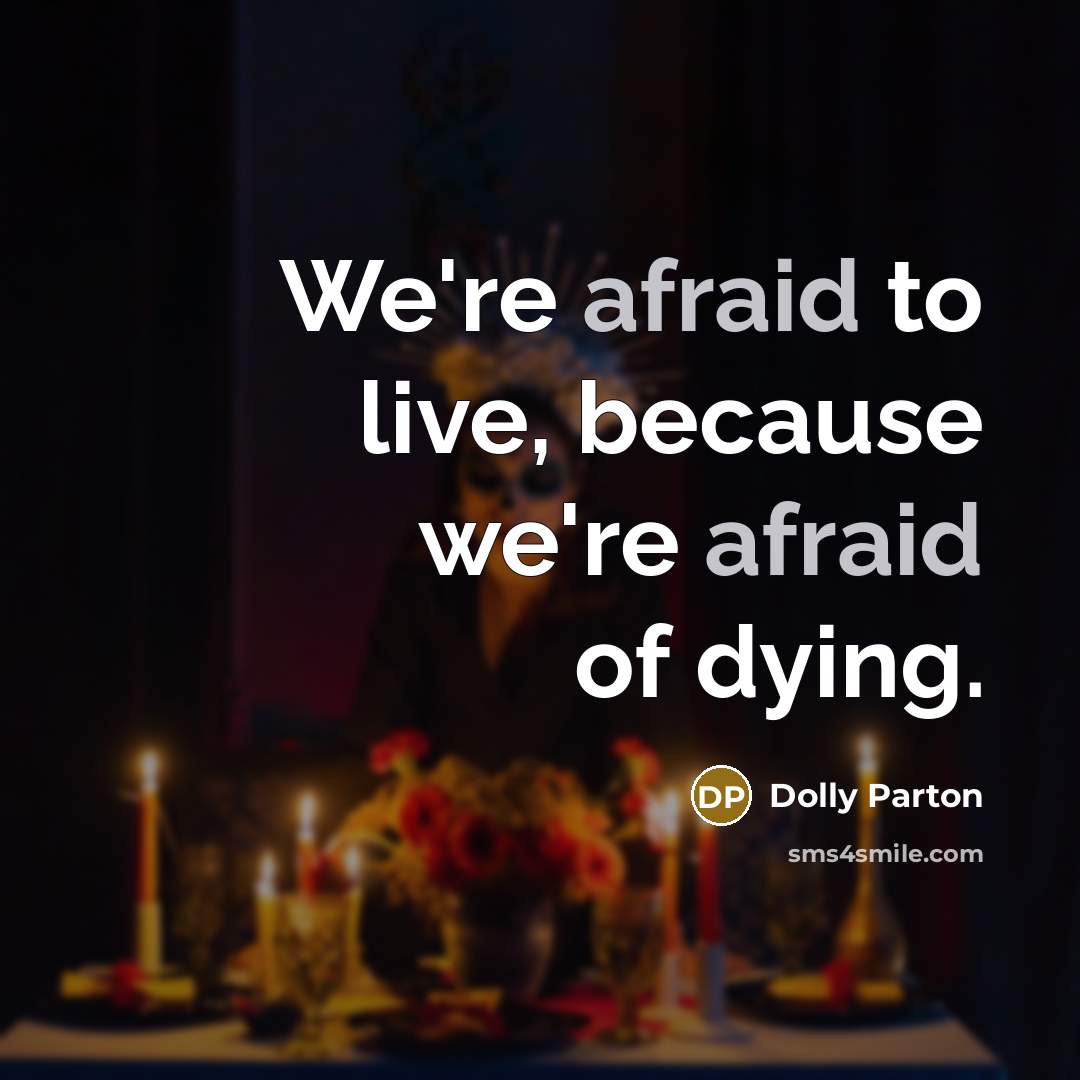“We're afraid to live, because we're afraid of dying.…” quote by Dolly Parton