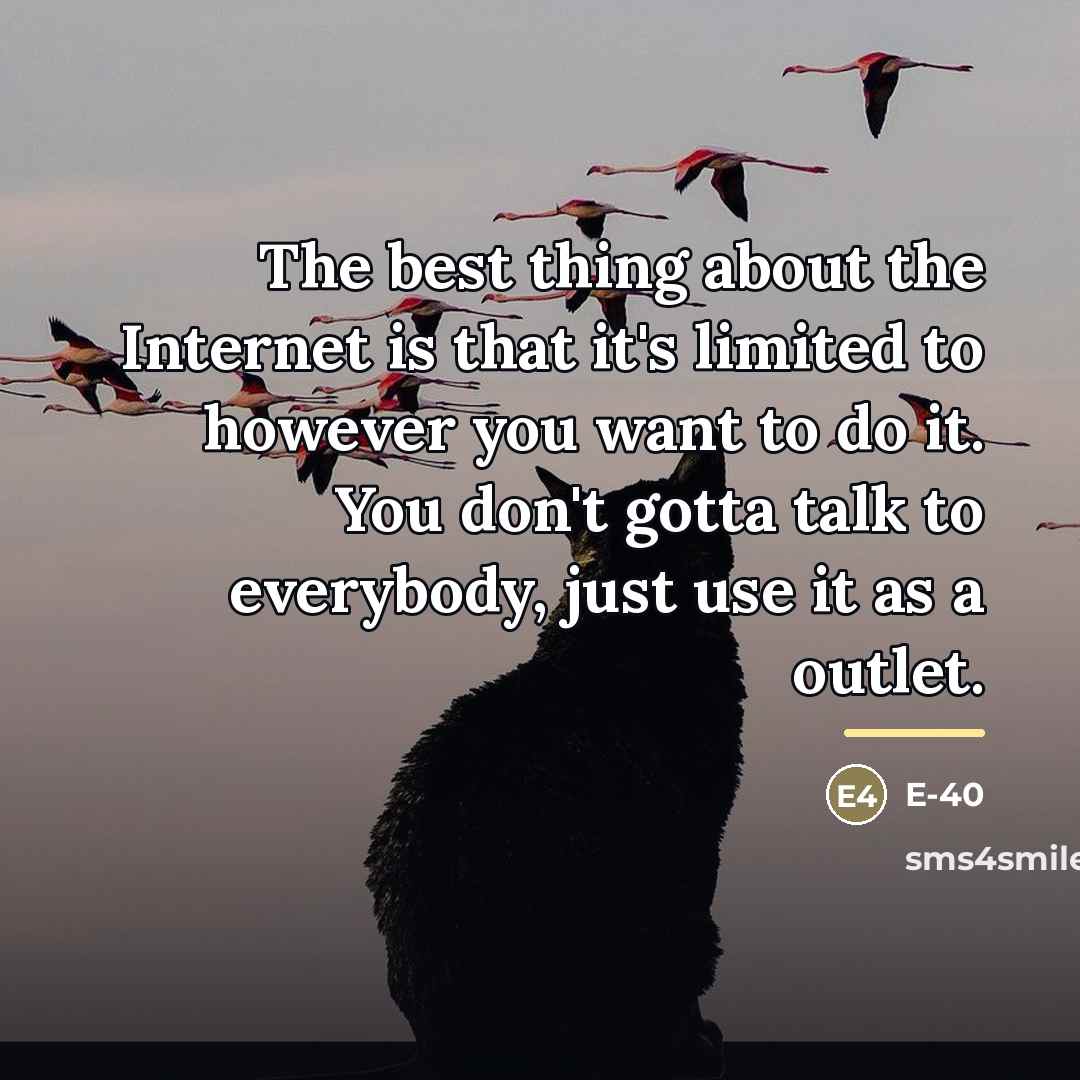 “The best thing about the Internet is that it's limited…” quote by E-40