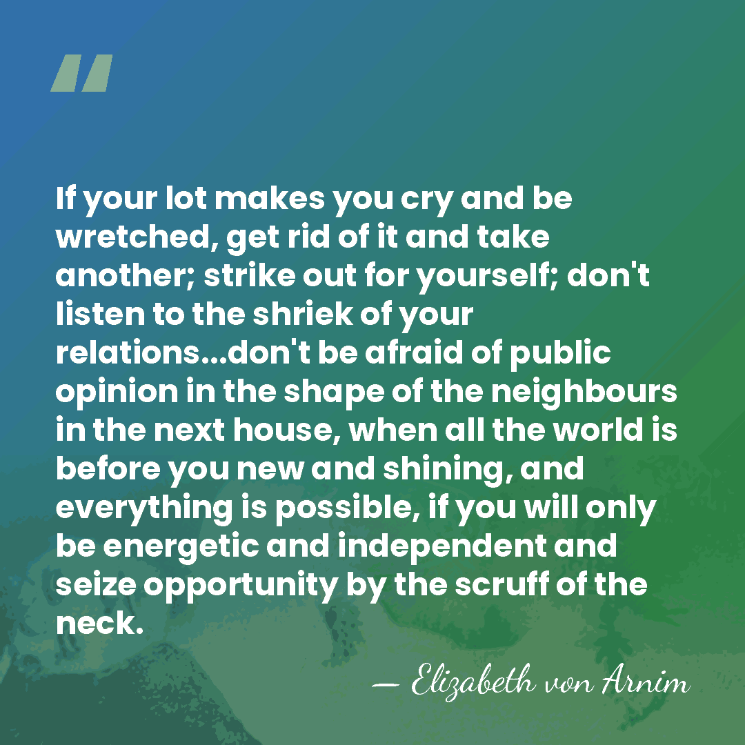 If your lot makes you cry and be wretched, get rid of&hellip; - Elizabeth von Arnim