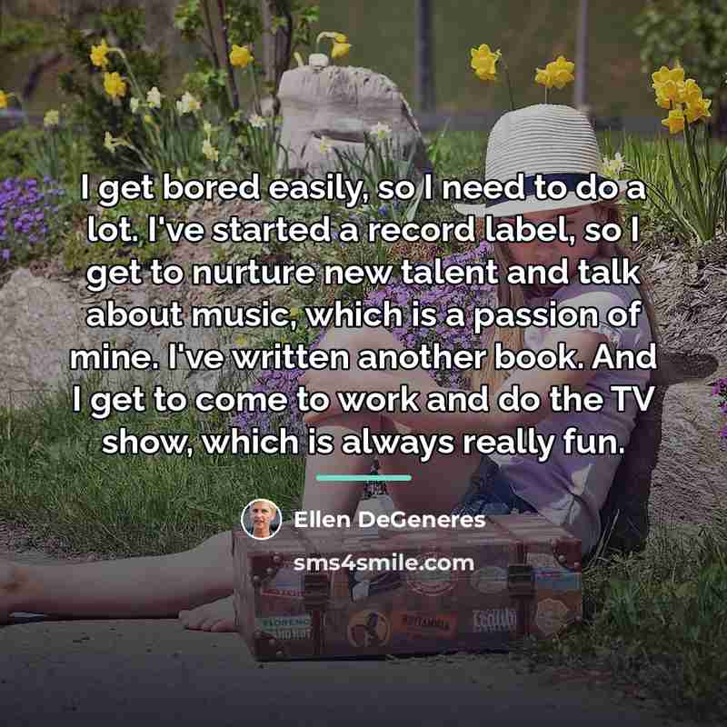 “I get bored easily, so I need to do a…” quote by Ellen DeGeneres