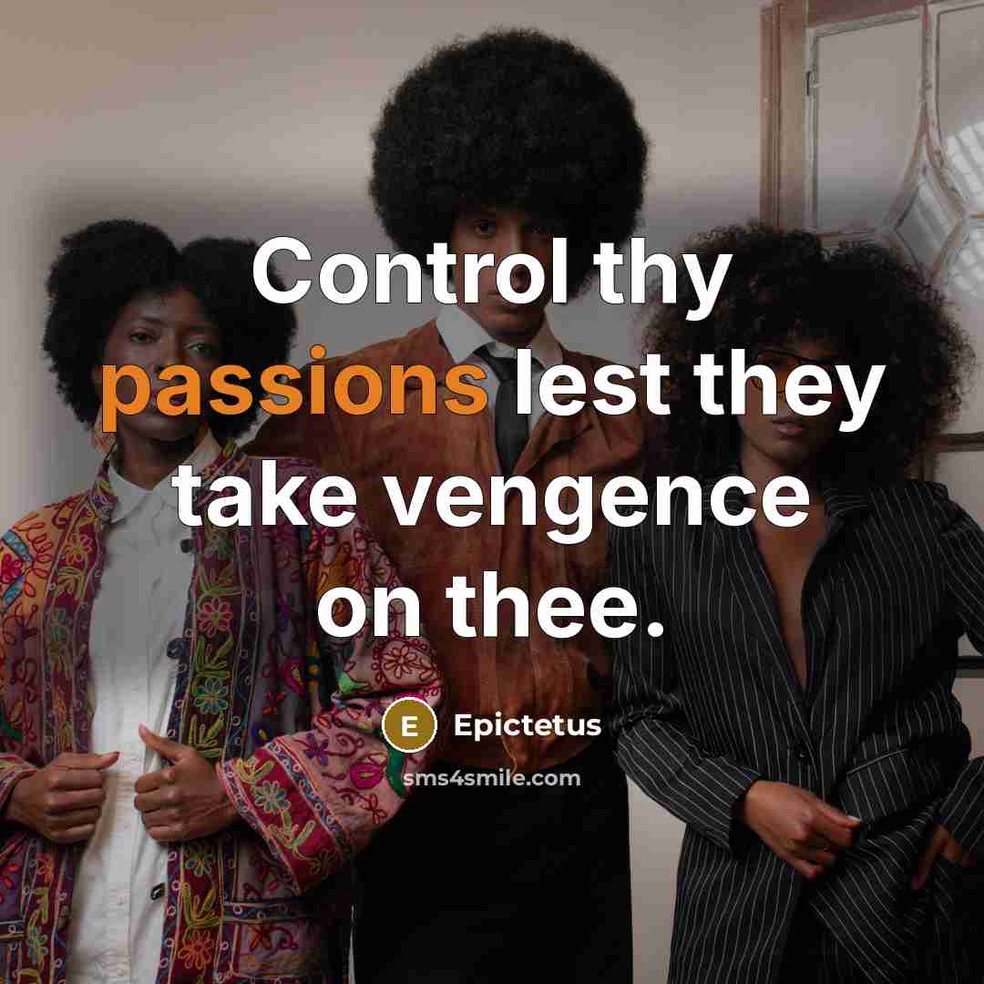 “Control thy passions lest they take vengence on thee.” quote by Epictetus
