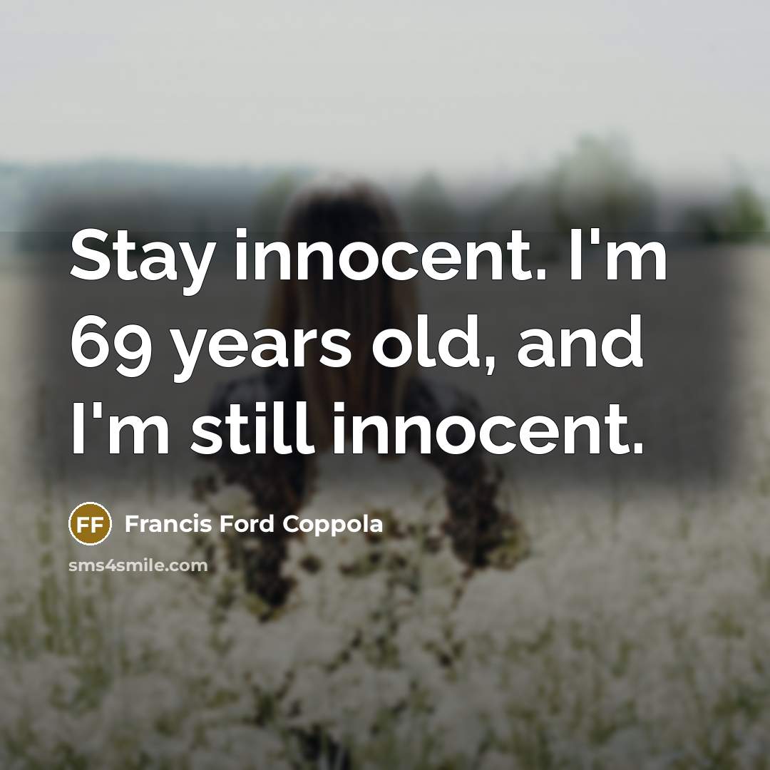 “Stay innocent. I'm 69 years old, and I'm still innocent.…” quote by Francis Ford Coppola