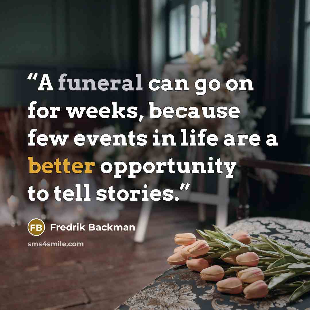 “A funeral can go on for weeks, because few events in life are a better opportunity to tell stories.” quote by Fredrik Backman