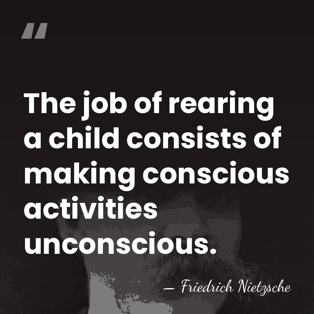 The job of rearing a child consists of making conscious activities unconscious. - Friedrich Nietzsche