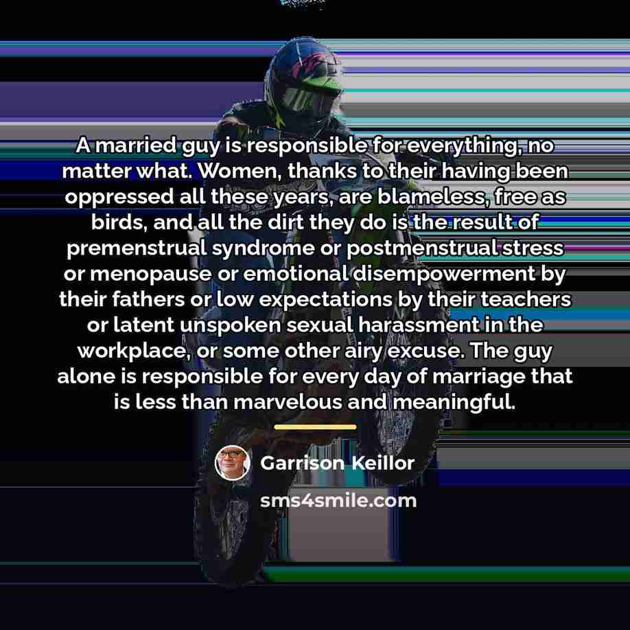“A married guy is responsible for everything, no matter what.…” quote by Garrison Keillor