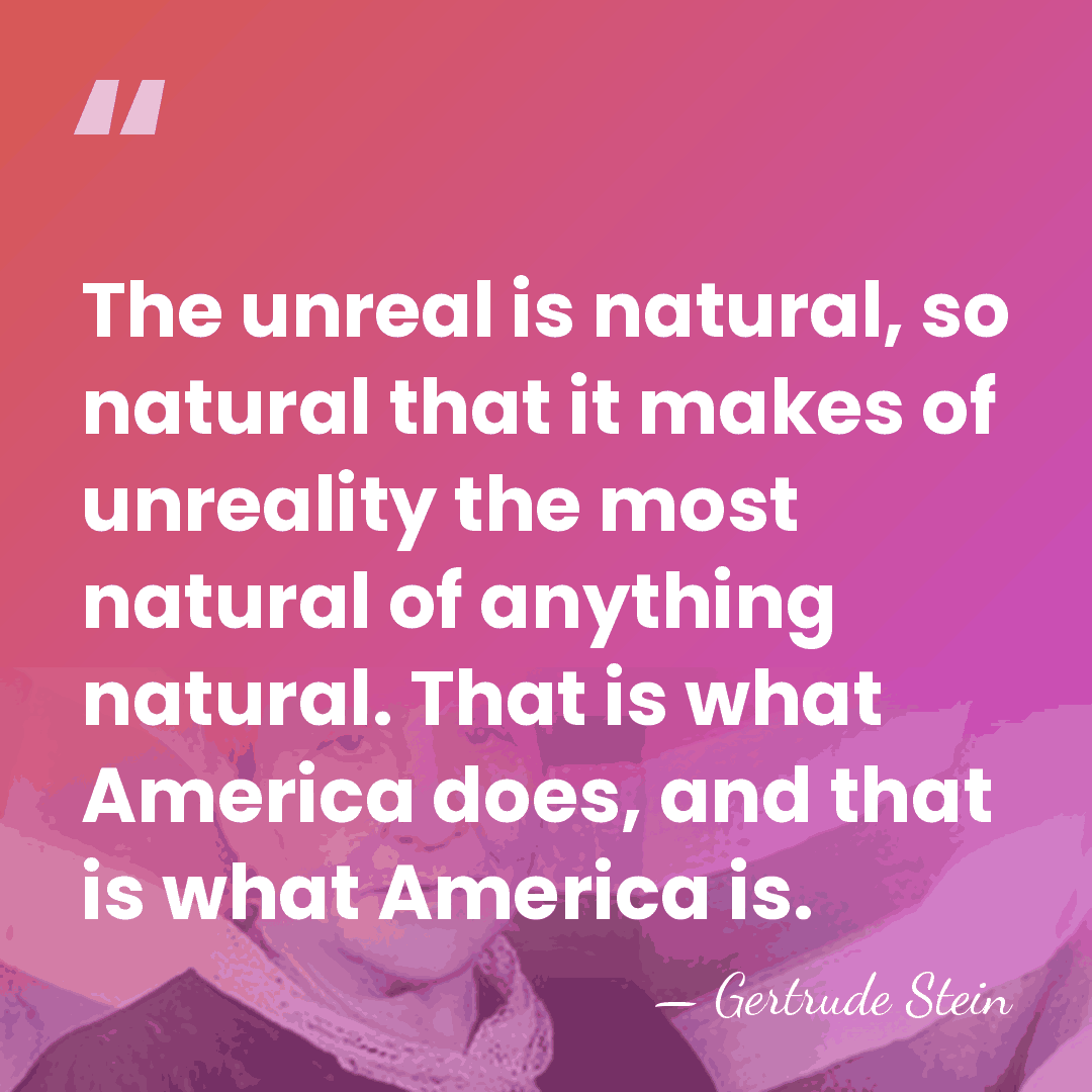 The unreal is natural, so natural that it makes of unreality the&hellip; - Gertrude Stein