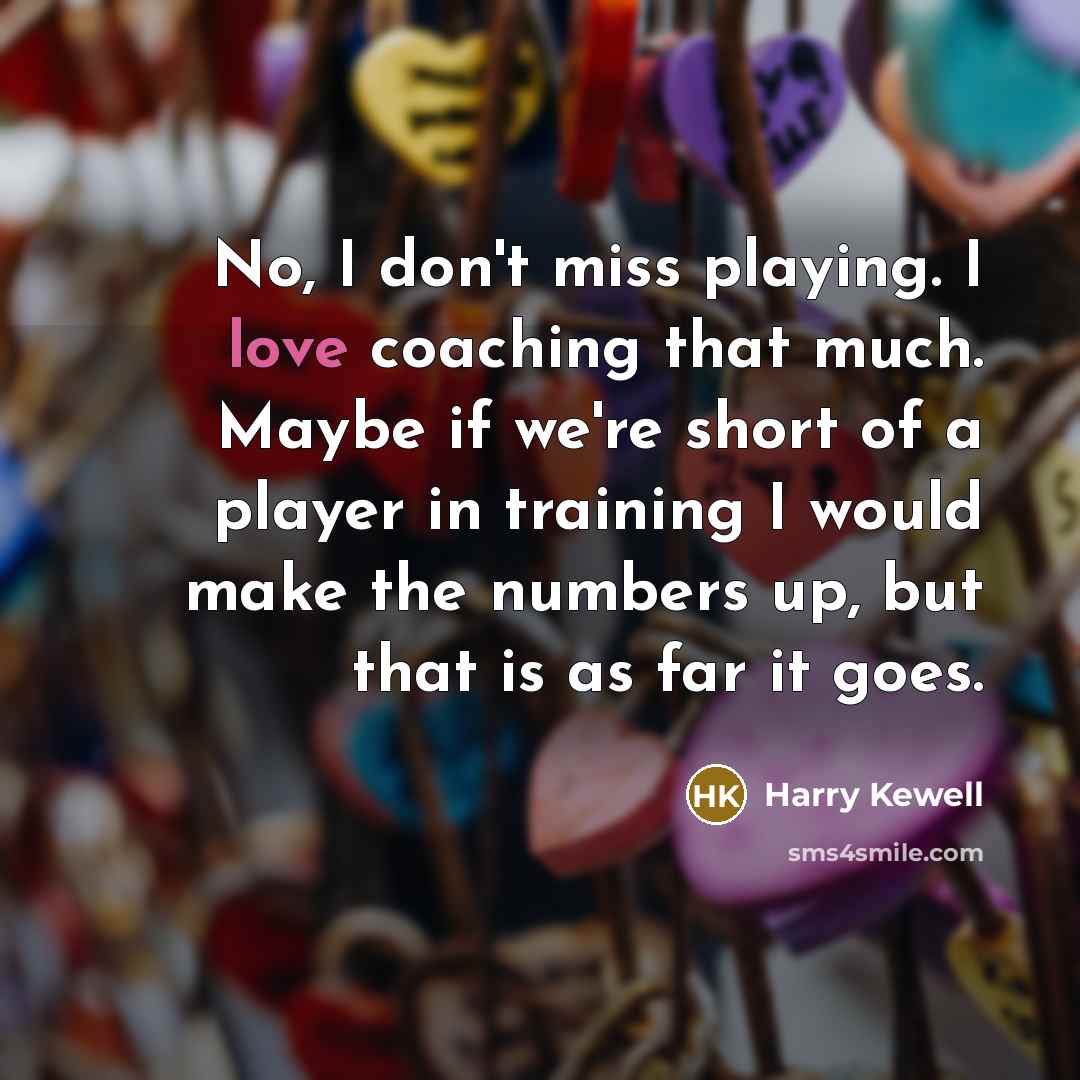 “No, I don't miss playing. I love coaching that much.…” quote by Harry Kewell
