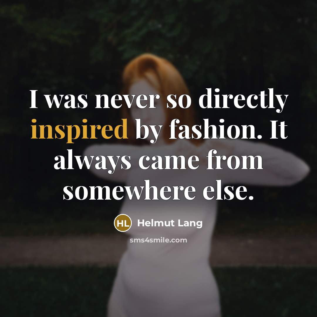“I was never so directly inspired by fashion. It always…” quote by Helmut Lang