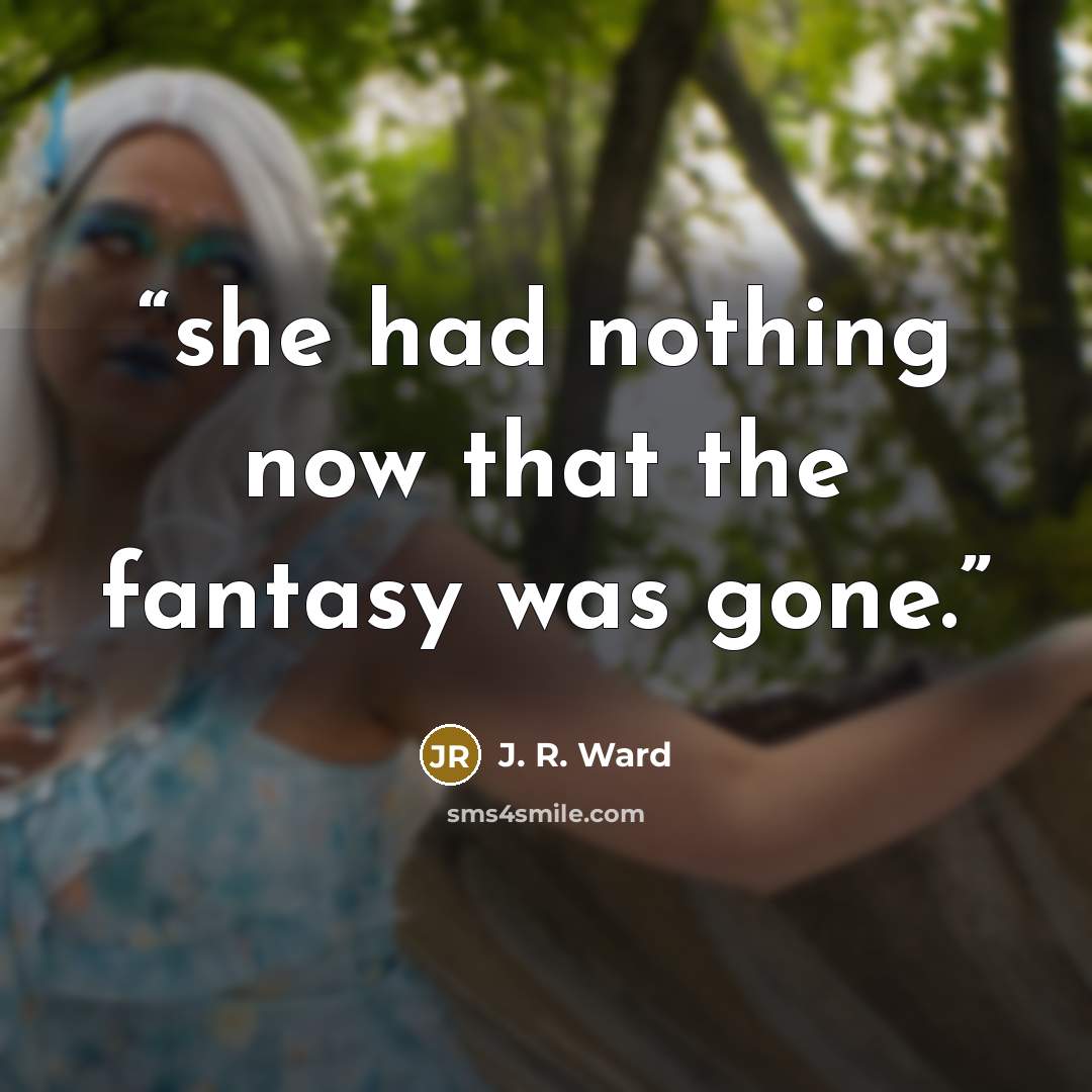 “she had nothing now that the fantasy was gone.” quote by J. R. Ward