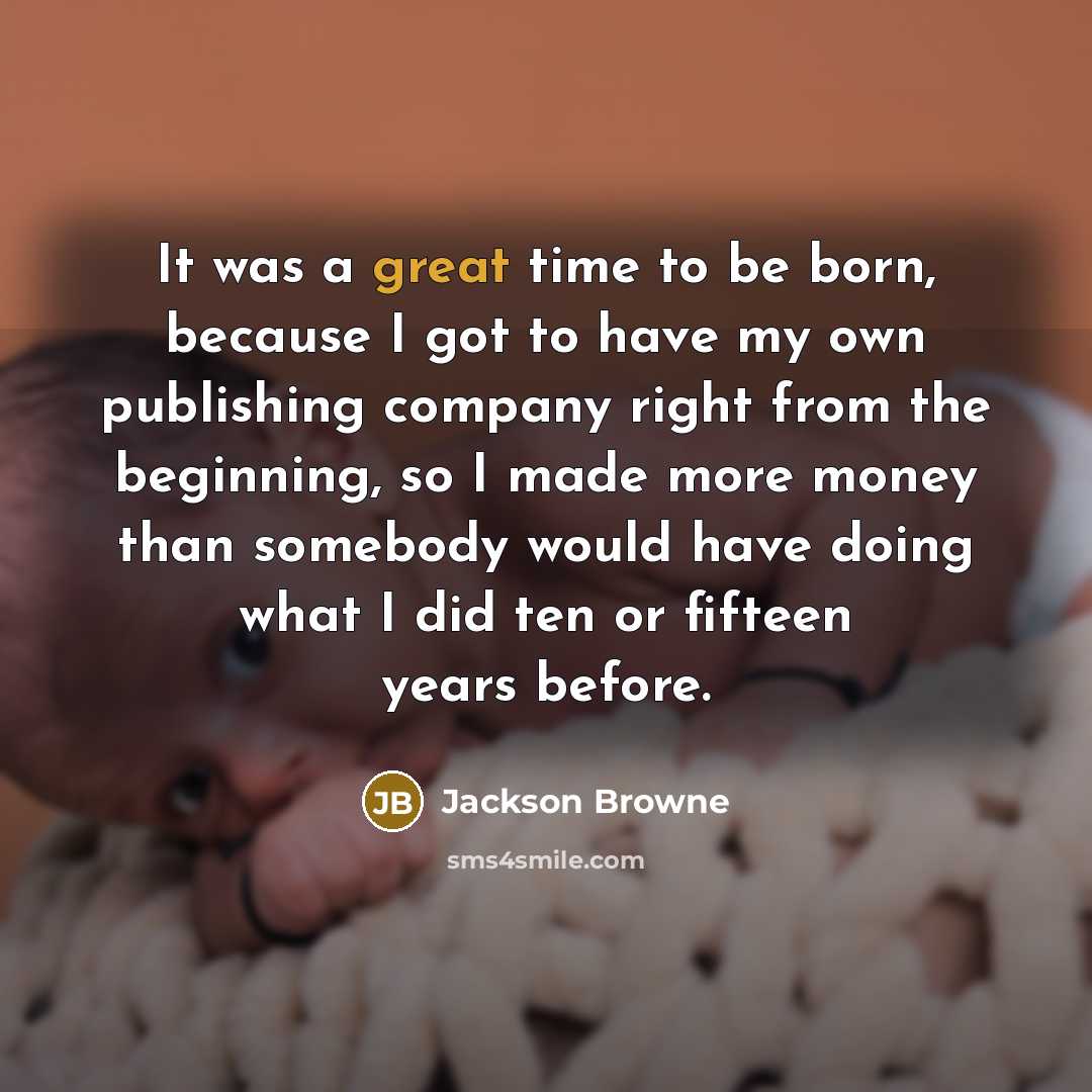 “It was a great time to be born, because I…” quote by Jackson Browne