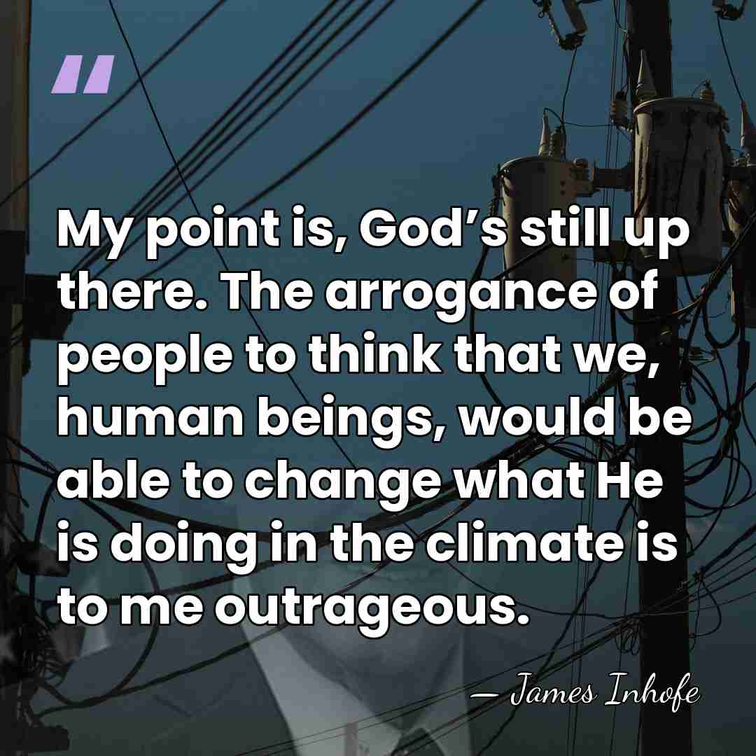 My point is, God’s still up there. The arrogance of people to&hellip; - James Inhofe