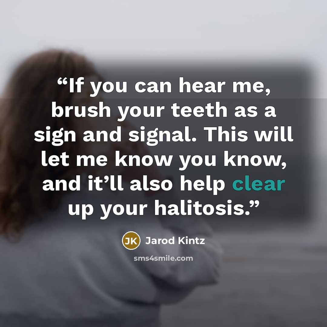 “If you can hear me, brush your teeth as a sign and signal. This will let me know you know, and it’ll also help clear up your halitosis.” quote by Jarod Kintz