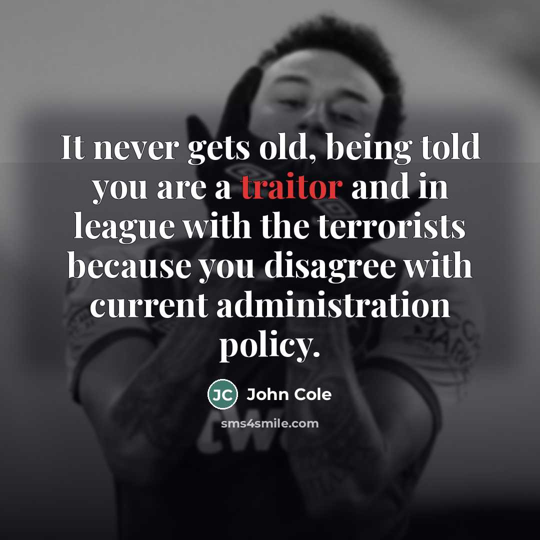 “It never gets old, being told you are a traitor…” quote by John Cole