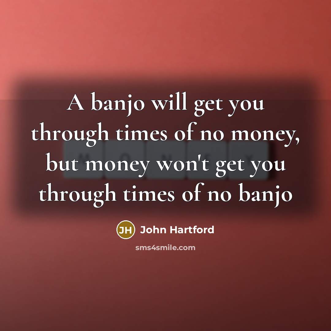 “A banjo will get you through times of no money,…” quote by John Hartford