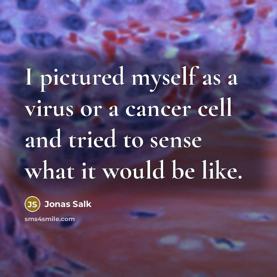 “I pictured myself as a virus or a cancer cell…” quote by Jonas Salk