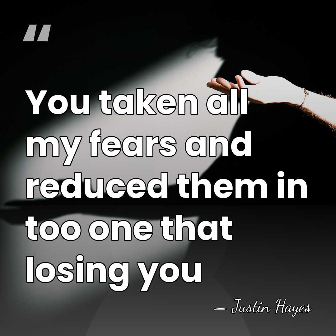You taken all my fears and reduced them in too one that&hellip; - Justin Hayes