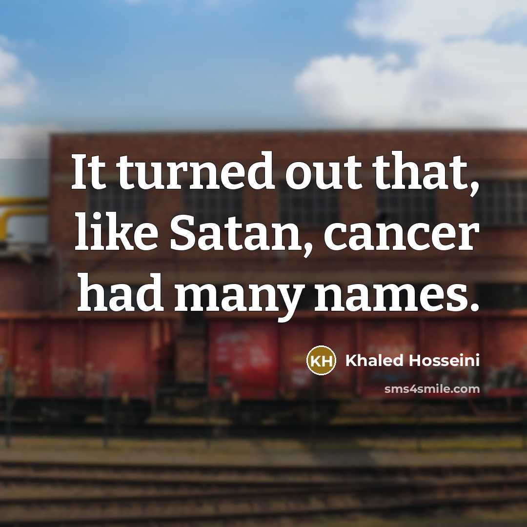 “It turned out that, like Satan, cancer had many names.…” quote by Khaled Hosseini