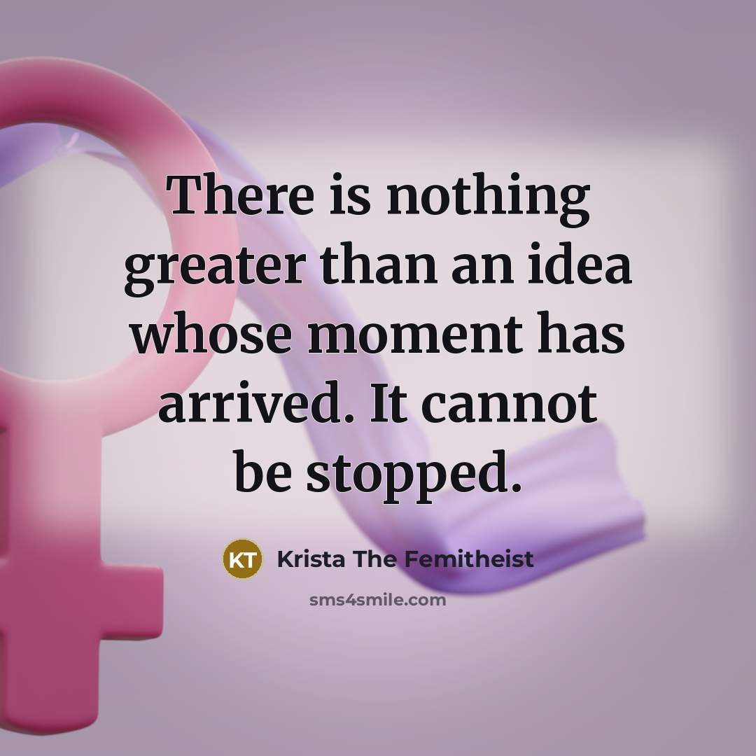 “There is nothing greater than an idea whose moment has…” quote by Krista The Femitheist