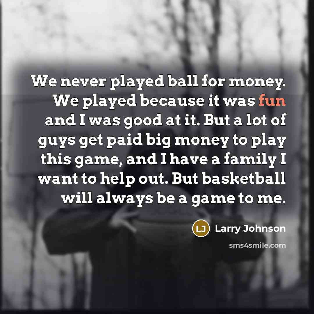 “We never played ball for money. We played because it…” quote by Larry Johnson