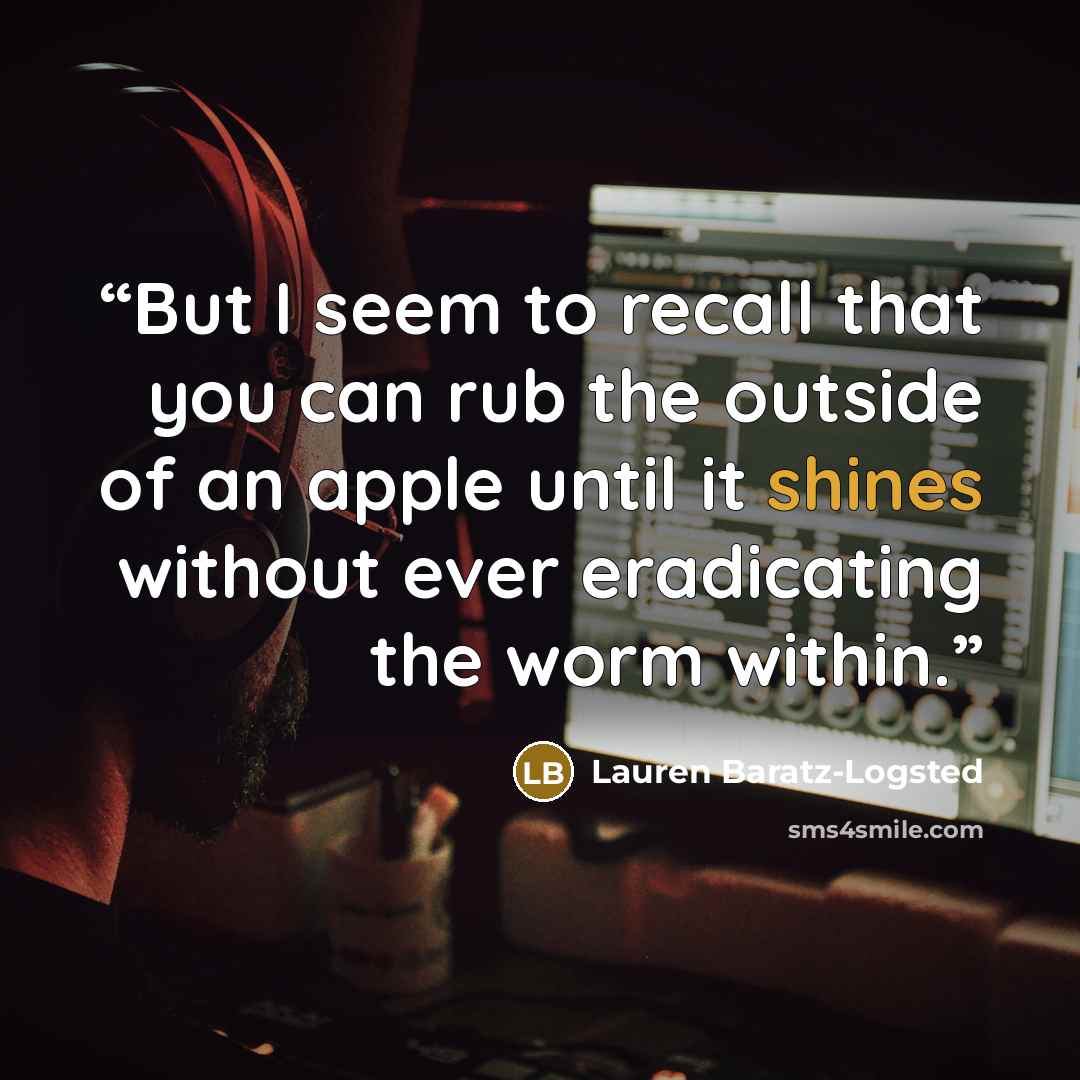 “But I seem to recall that you can rub the outside of an apple until it shines without ever eradicating the worm within.” quote by Lauren Baratz-Logsted