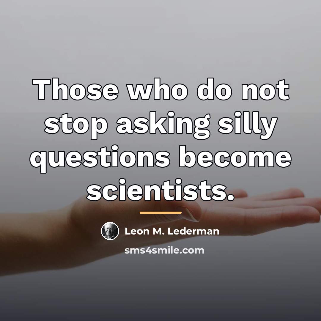 “Those who do not stop asking silly questions become scientists.…” quote by Leon M. Lederman