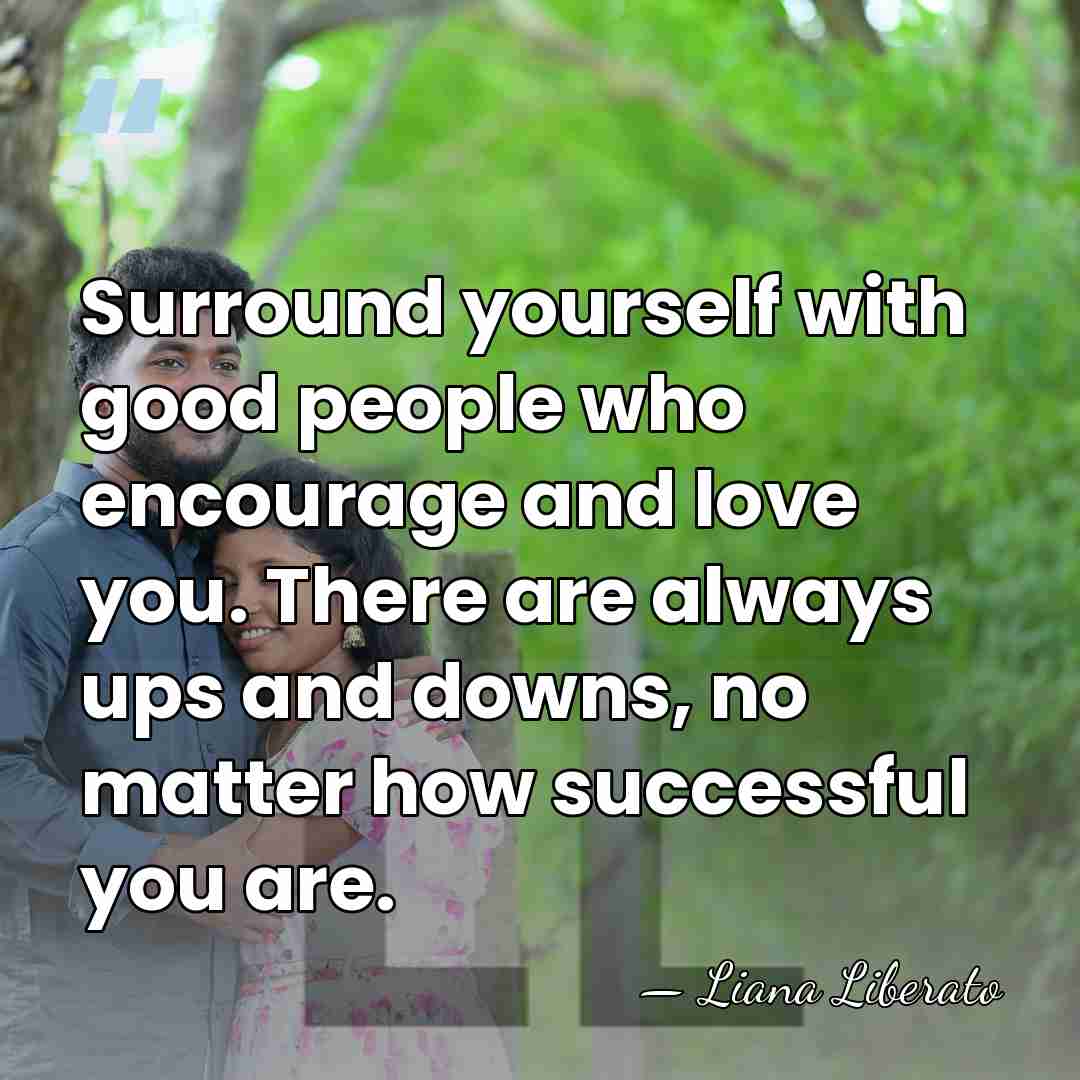 Surround yourself with good people who encourage and love you. There are&hellip; - Liana Liberato