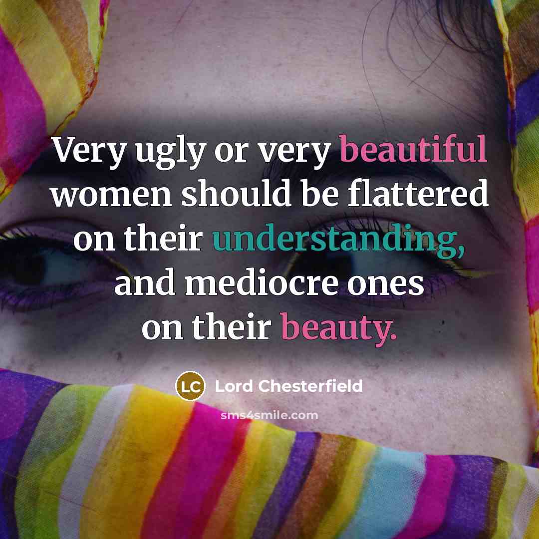 “Very ugly or very beautiful women should be flattered on…” quote by Lord Chesterfield