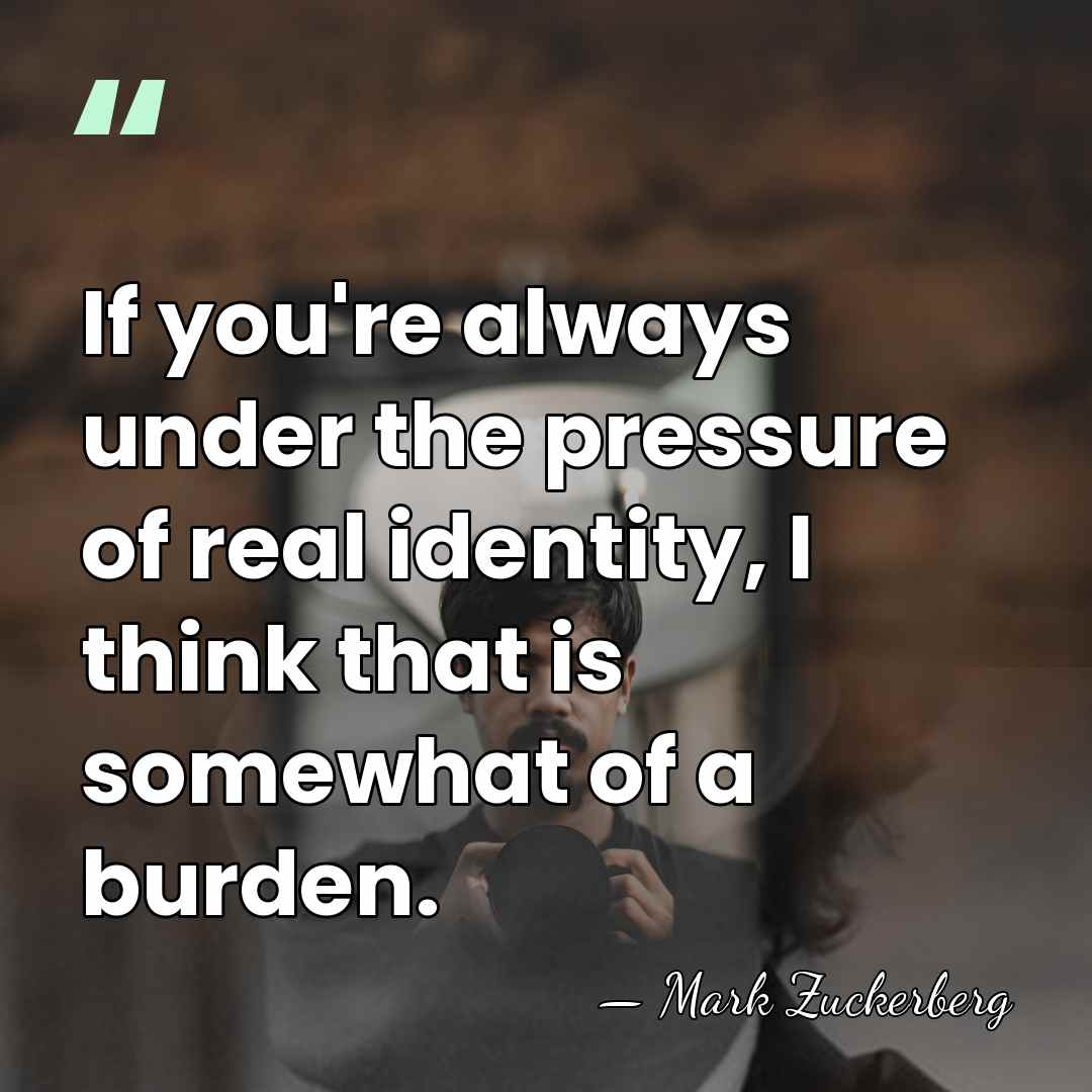 If you're always under the pressure of real identity, I think that&hellip; - Mark Zuckerberg