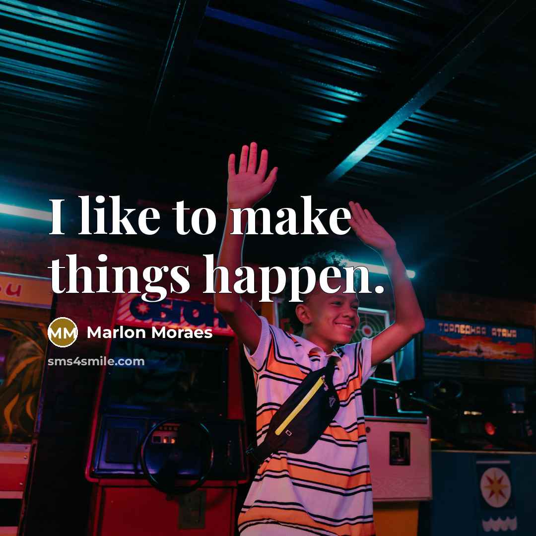 “I like to make things happen.…” quote by Marlon Moraes