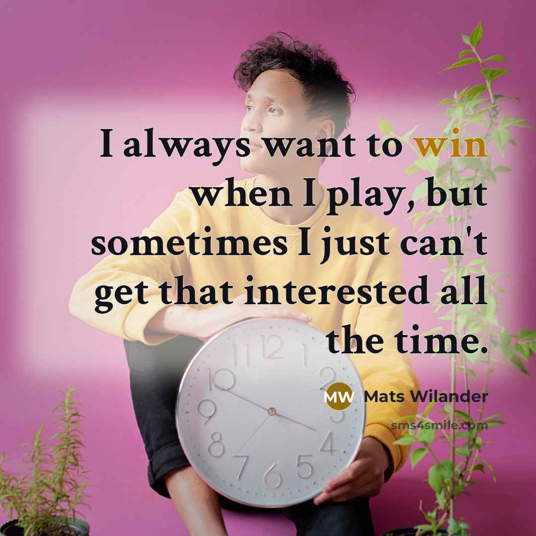 “I always want to win when I play, but sometimes…” quote by Mats Wilander