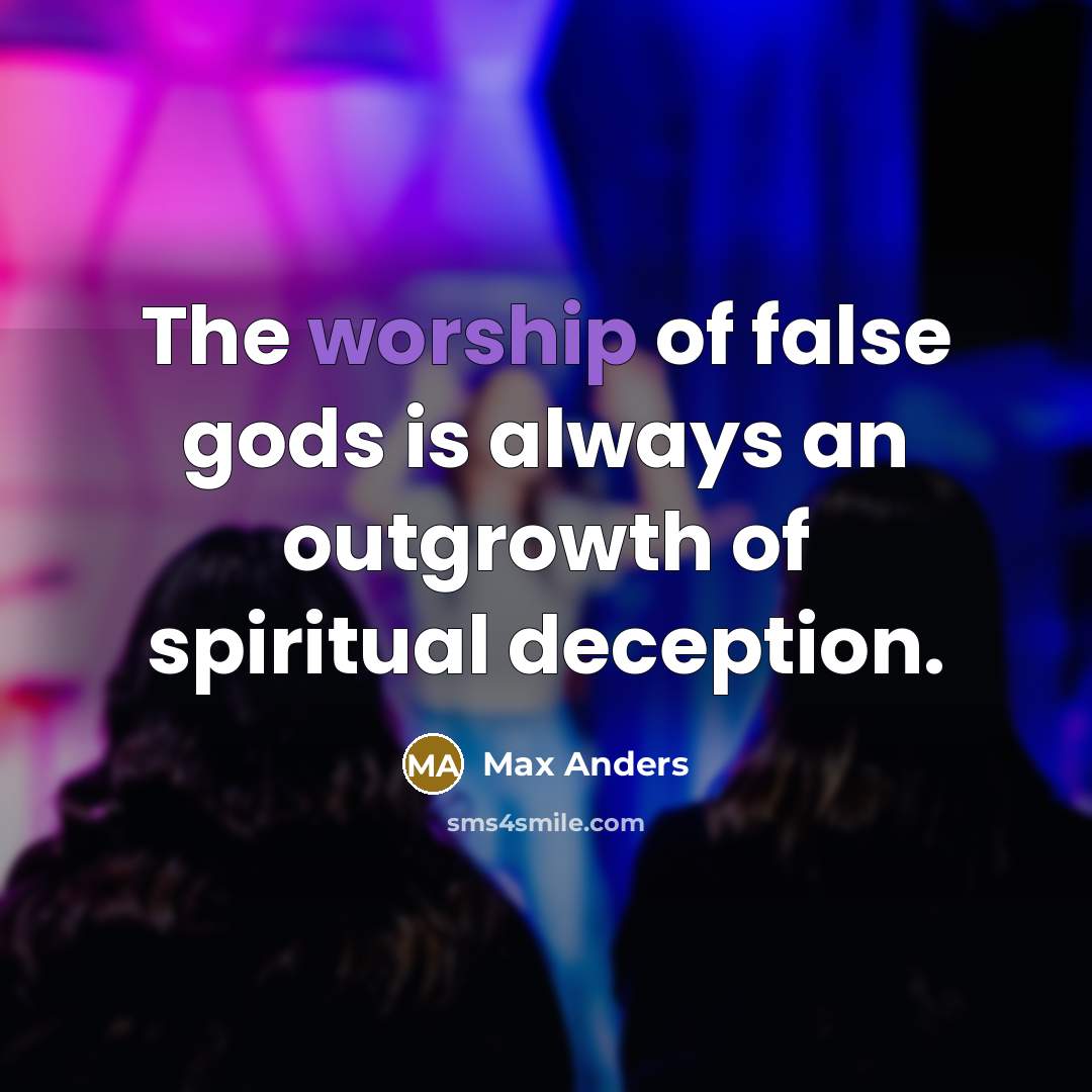 “The worship of false gods is always an outgrowth of…” quote by Max Anders