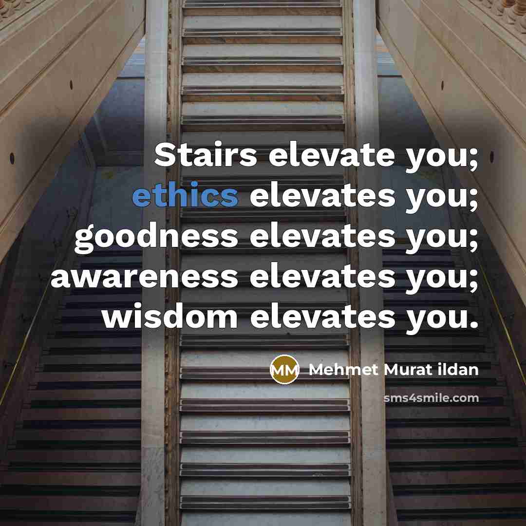 “Stairs elevate you; ethics elevates you; goodness elevates you; awareness…” quote by Mehmet Murat Ildan