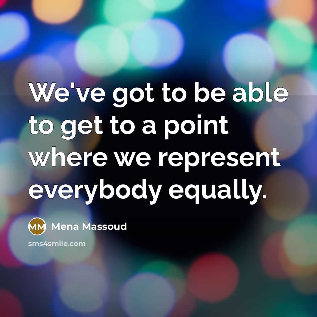 “We've got to be able to get to a point where we represent everybody equally.” quote by Mena Massoud