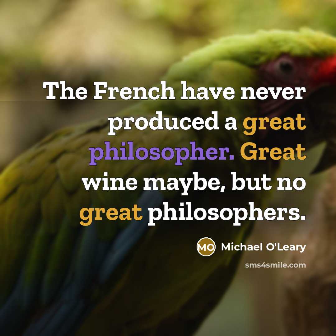 “The French have never produced a great philosopher. Great wine…” quote by Michael O'Leary