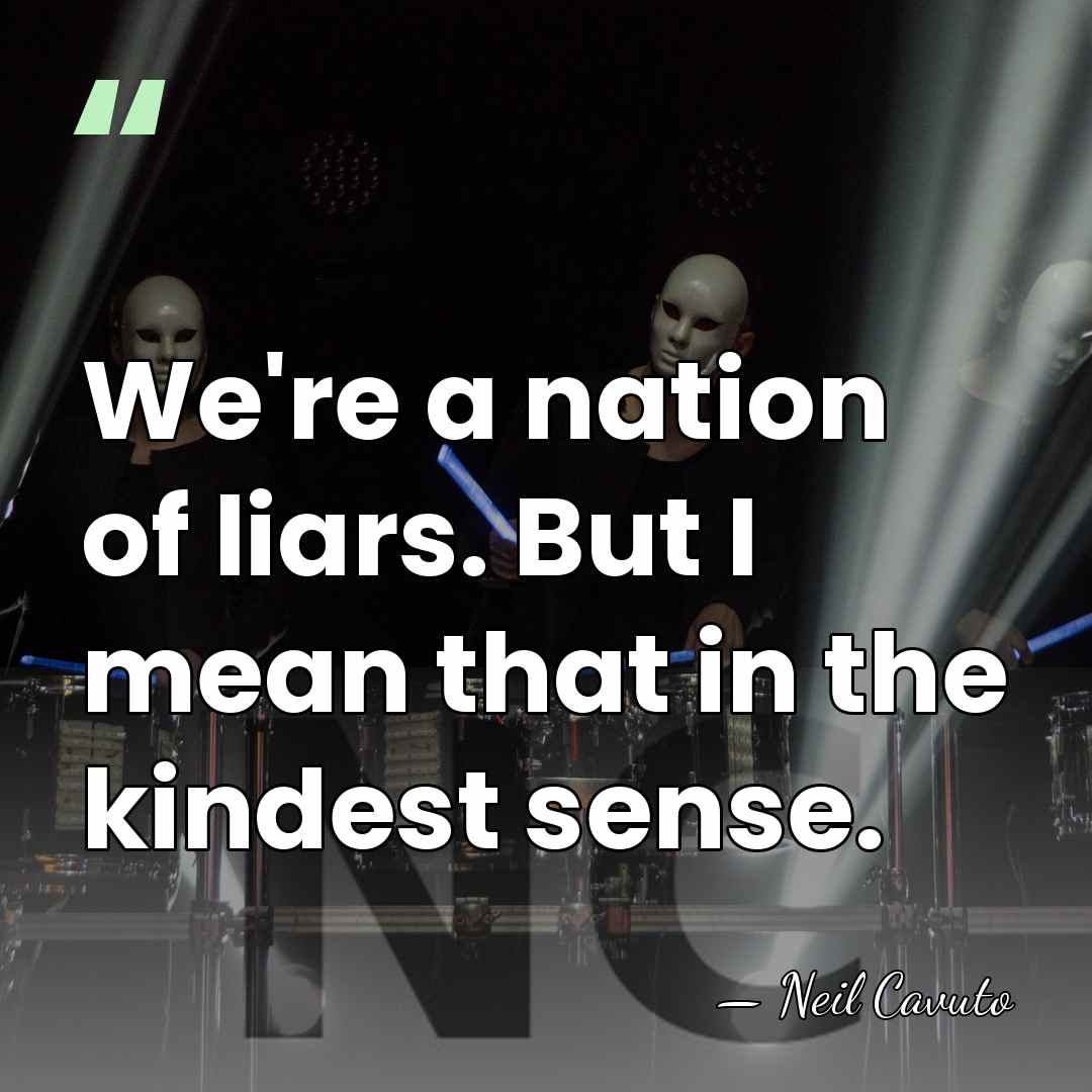 We're a nation of liars. But I mean that in the kindest&hellip; - Neil Cavuto