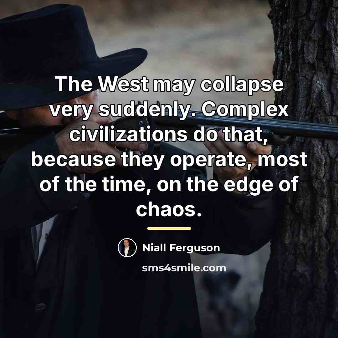 “The West may collapse very suddenly. Complex civilizations do that,…” quote by Niall Ferguson