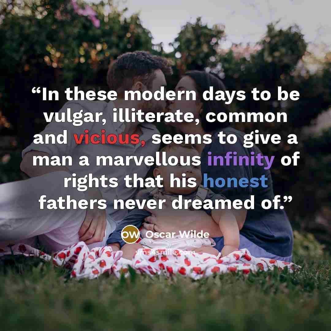 “In these modern days to be vulgar, illiterate, common and vicious, seems to give a man a marvellous infinity of rights that his honest fathers never dreamed of.” quote by Oscar Wilde