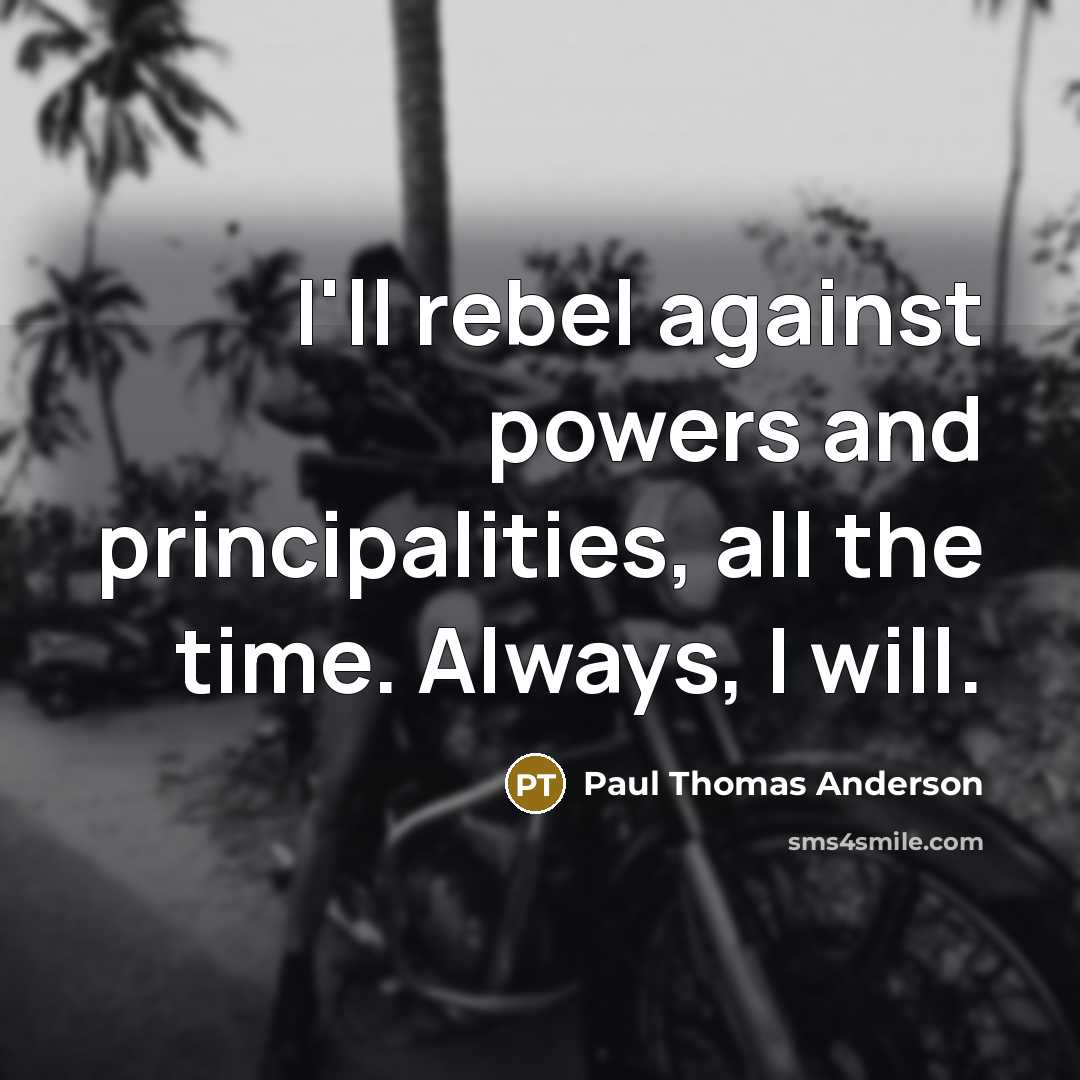“I'll rebel against powers and principalities, all the time. Always,…” quote by Paul Thomas Anderson
