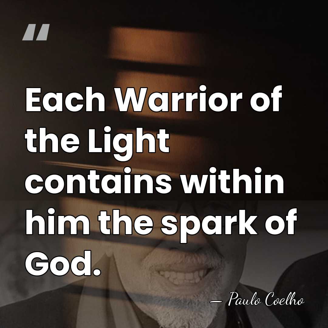 Each Warrior of the Light contains within him the spark of God. - Paulo Coelho