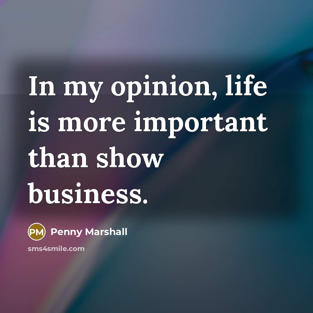 “In my opinion, life is more important than show business.…” quote by Penny Marshall