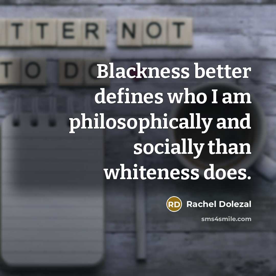 “Blackness better defines who I am philosophically and socially than…” quote by Rachel Dolezal