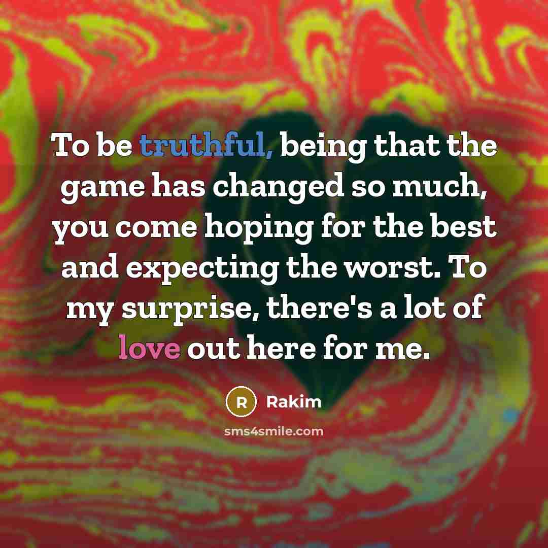 “To be truthful, being that the game has changed so much, you come hoping for the best and expecting the worst. To my surprise, there's a lot of love out here for me.” quote by Rakim