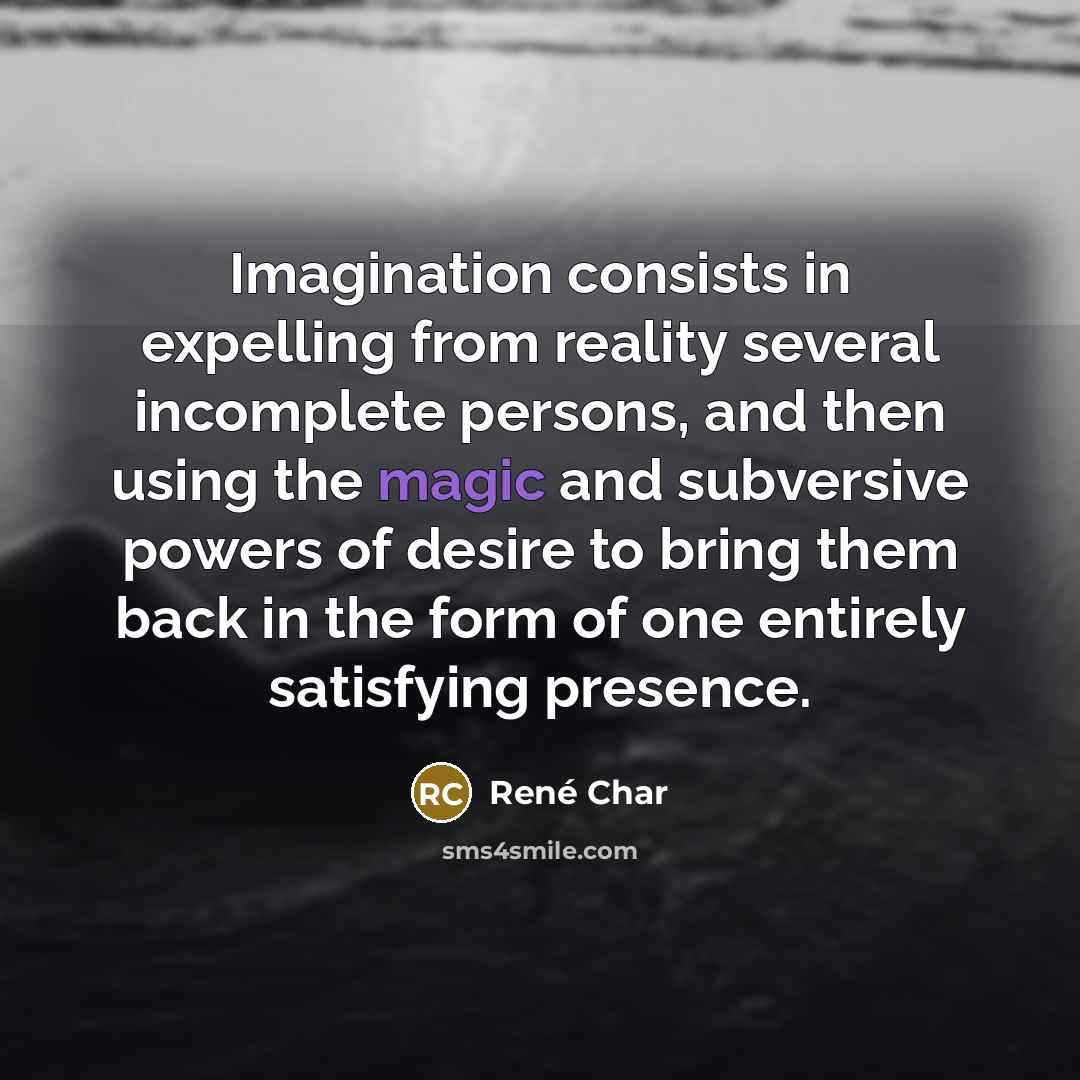 “Imagination consists in expelling from reality several incomplete persons, and…” quote by Rene Char