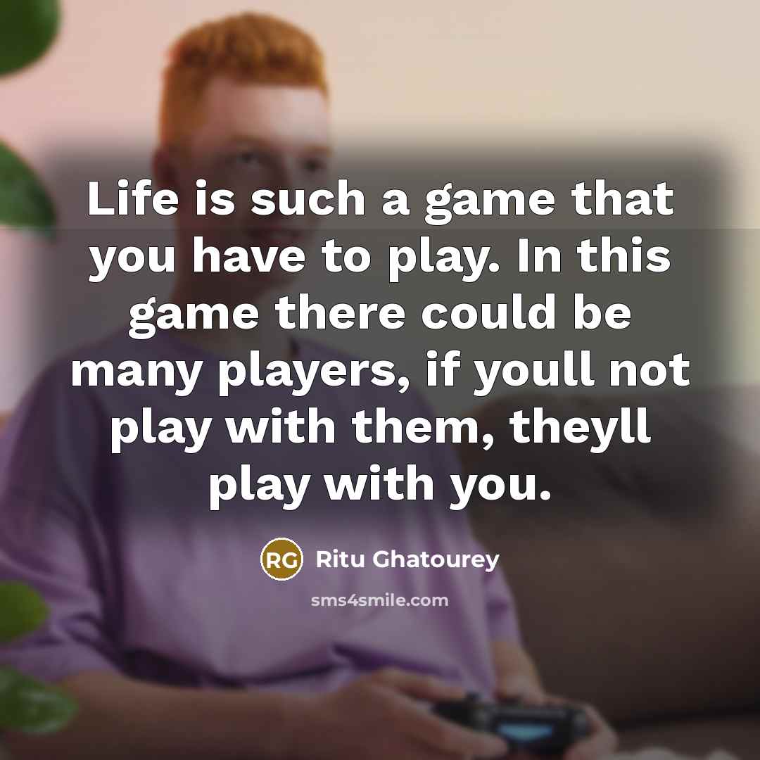 “Life is such a game that you have to play.…” quote by Ritu Ghatourey