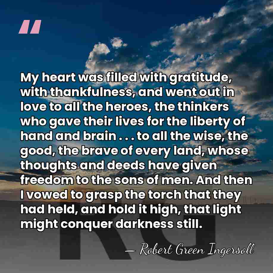 My heart was filled with gratitude, with thankfulness, and went out in&hellip; - Robert Green Ingersoll