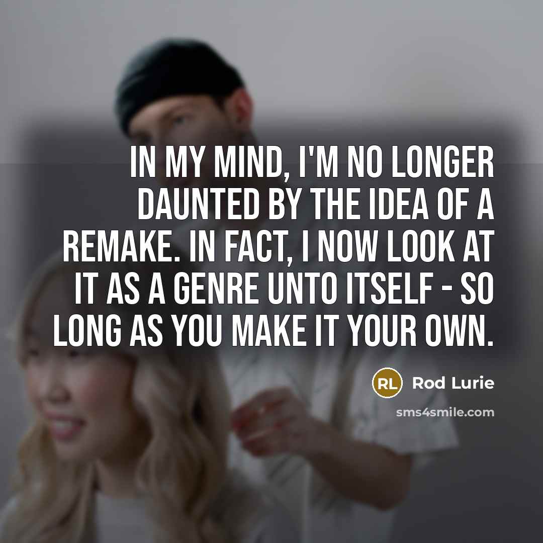 “In my mind, I'm no longer daunted by the idea of a remake. In fact, I now look at it as a genre unto itself - so long as you make it your own.” quote by Rod Lurie