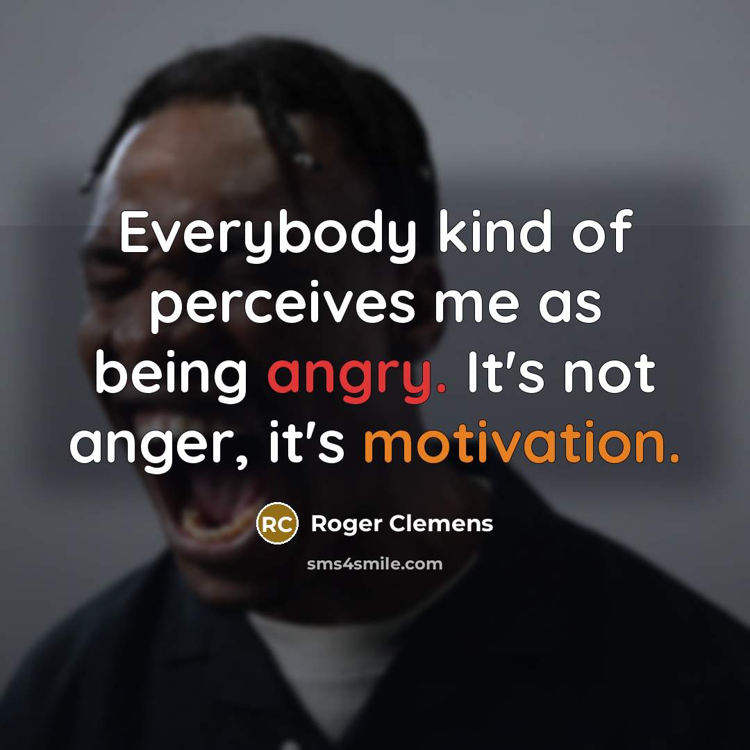 “Everybody kind of perceives me as being angry. It's not…” quote by Roger Clemens