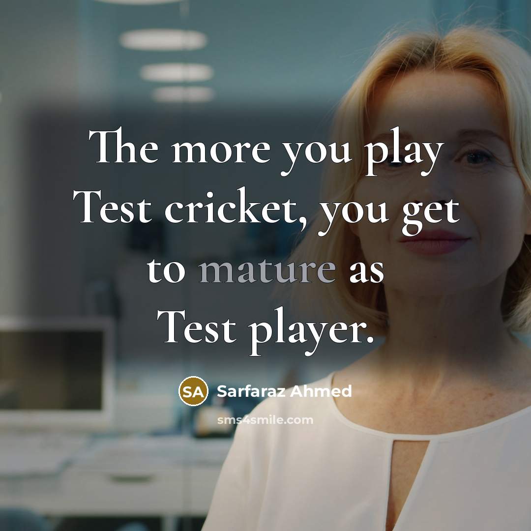“The more you play Test cricket, you get to mature…” quote by Sarfaraz Ahmed