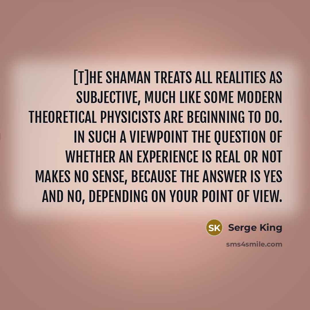 “[T]he shaman treats all realities as subjective, much like some…” quote by Serge King